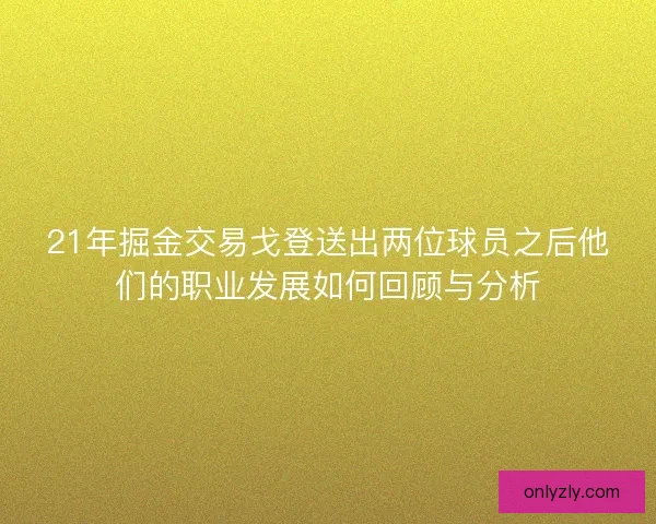 21年掘金交易戈登送出两位球员之后他们的职业发展如何回顾与分析