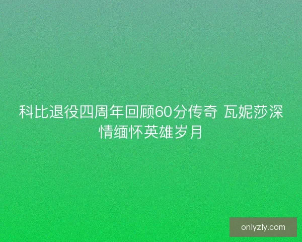 科比退役四周年回顾60分传奇 瓦妮莎深情缅怀英雄岁月