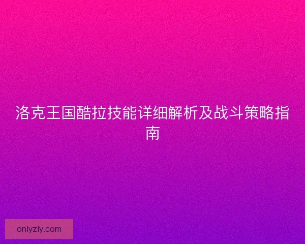 洛克王国酷拉技能详细解析及战斗策略指南