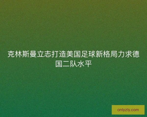 克林斯曼立志打造美国足球新格局力求德国二队水平