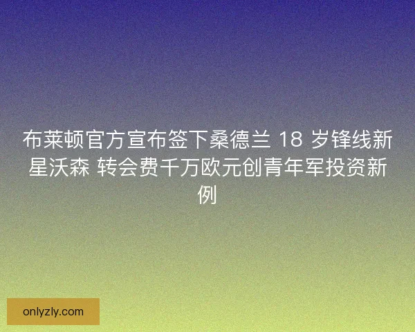 布莱顿官方宣布签下桑德兰 18 岁锋线新星沃森 转会费千万欧元创青年军投资新例
