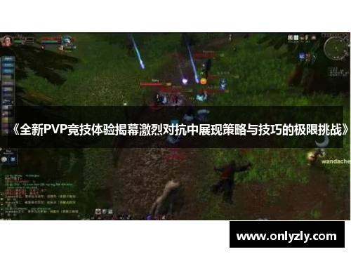 《全新PVP竞技体验揭幕激烈对抗中展现策略与技巧的极限挑战》