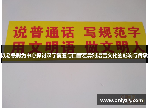 以老铁腭为中心探讨汉字演变与口音差异对语言文化的影响与传承